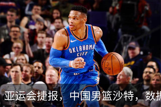 亚运会捷报，中国男篮沙特，数据一目了然，最佳球员不是胡金秋