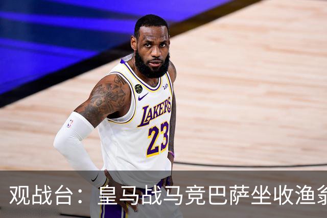 观战台：皇马战马竞巴萨坐收渔翁之利 阿森纳冲八连胜